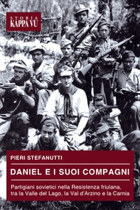 Daniel e i suoi compagni. Partigiani sovietici nella Resistenza friulana, tra la Valle del Lago, la Val d'Arzino e la Carnia - Librerie.coop