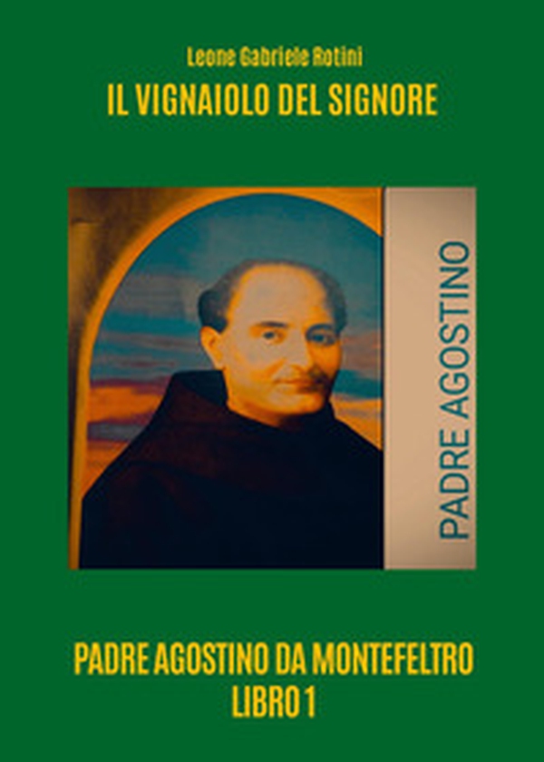 Il vignaiolo del Signore. Padre Agostino da Montefeltro - Vol. 1 - Librerie.coop Il vignaiolo del Signore. Padre Agostino da Montefeltro - Vol. 1 - Librerie.coop