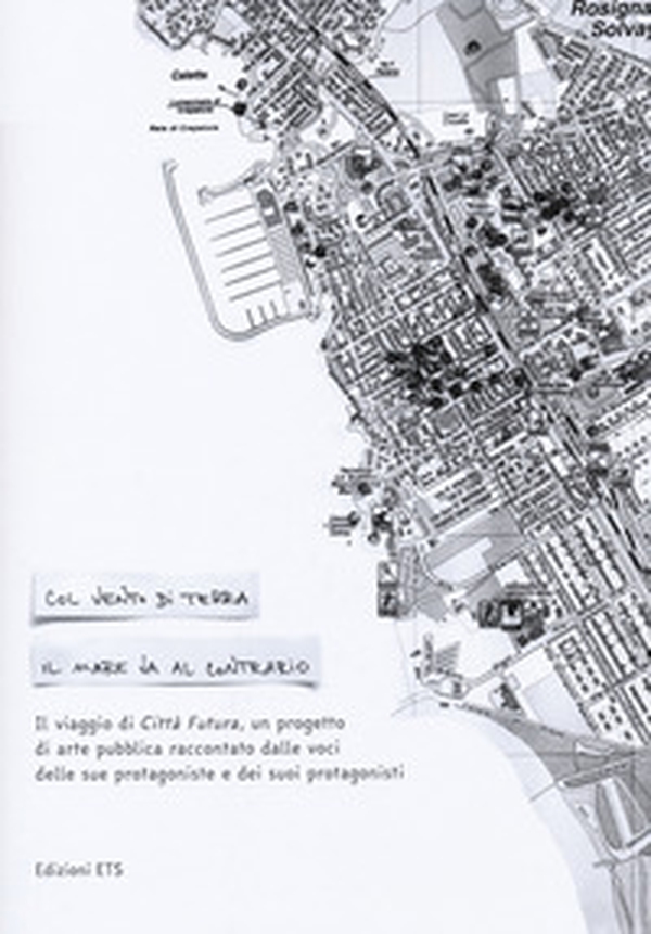 Col vento di terra il mare va contrario. Il viaggio di Città Futura, un progetto di arte pubblica raccontato dalle voci delle sue protagoniste e dei suoi protagonisti - Librerie.coop Col vento di terra il mare va contrario. Il viaggio di Città Futura, un progetto di arte pubblica raccontato dalle voci delle sue protagoniste e dei suoi protagonisti - Librerie.coop