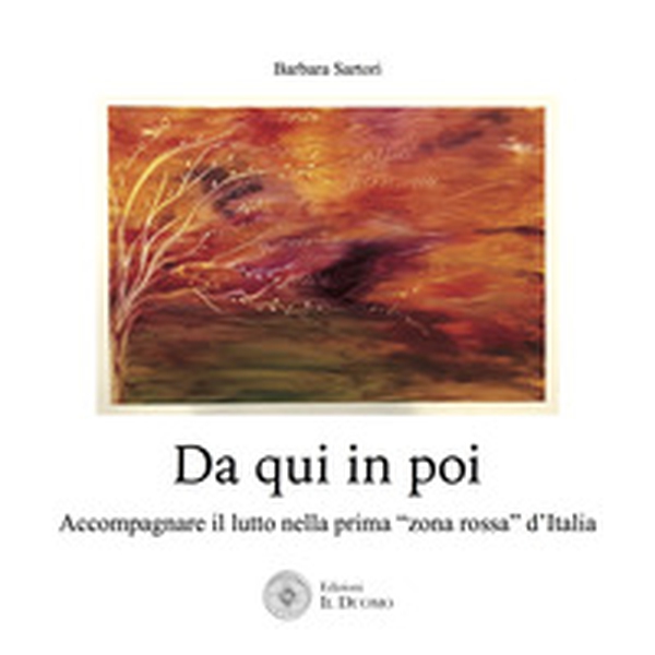 Da qui in poi. Accompagnare il lutto nella prima «zona rossa» d'Italia - Librerie.coop Da qui in poi. Accompagnare il lutto nella prima «zona rossa» d'Italia - Librerie.coop