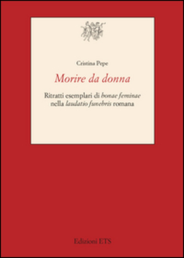Morire da donna. Ritratti esemplari di «bonae feminae» nella «laudatio funebris» romana - Librerie.coop Morire da donna. Ritratti esemplari di «bonae feminae» nella «laudatio funebris» romana - Librerie.coop