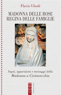 Madonna delle rose Regina delle famiglie. Segni, apparizioni e messaggio della Madonna a Civitavecchia - Librerie.coop