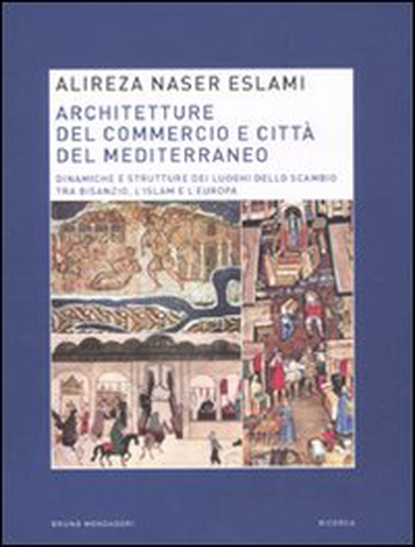 Architetture del commercio e città del Mediterraneo. Dinamiche e strutture dei luoghi dello scambio tra Bisanzio, l'Islam e l'Europa - Librerie.coop Architetture del commercio e città del Mediterraneo. Dinamiche e strutture dei luoghi dello scambio tra Bisanzio, l'Islam e l'Europa - Librerie.coop