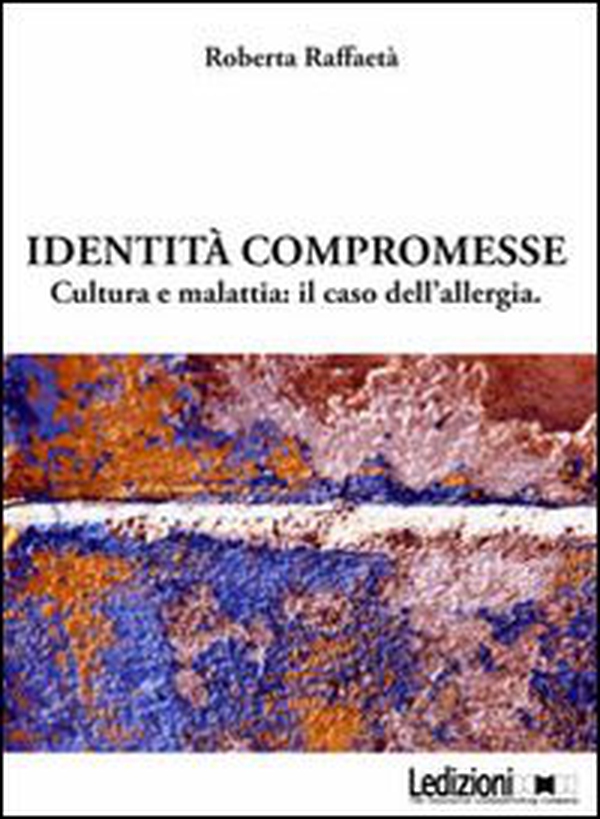 Identità compromesse. Cultura e malattia: il caso dell'allergia - Librerie.coop Identità compromesse. Cultura e malattia: il caso dell'allergia - Librerie.coop
