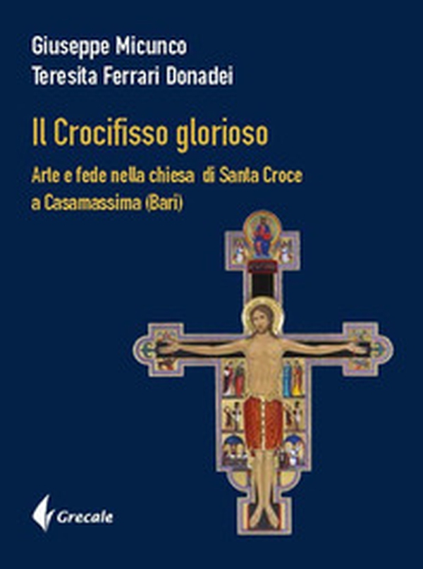 Il Crocifisso glorioso. Arte e fede nella Chiesa di Santa Croce a Casamassima (Bari) - Librerie.coop Il Crocifisso glorioso. Arte e fede nella Chiesa di Santa Croce a Casamassima (Bari) - Librerie.coop