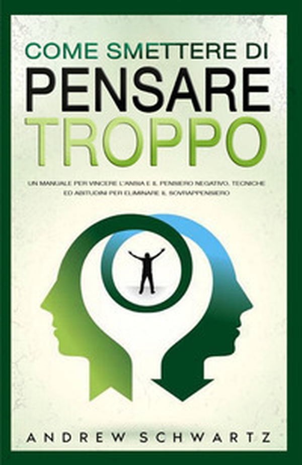 Come smettere di pensare troppo. Un manuale per vincere l'ansia e il pensiero negativo. Tecniche ed abitudini per eliminare il sovrappensiero - Librerie.coop Come smettere di pensare troppo. Un manuale per vincere l'ansia e il pensiero negativo. Tecniche ed abitudini per eliminare il sovrappensiero - Librerie.coop