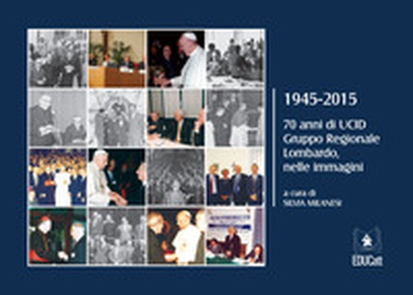 1945-2015. 70 anni di UCID gruppo regionale lombardo, nelle immagini - Librerie.coop 1945-2015. 70 anni di UCID gruppo regionale lombardo, nelle immagini - Librerie.coop