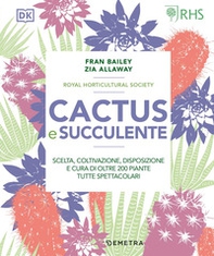 Cactus e succulente. Scelta, coltivazione, disposizione e cura di oltre 200 piante tutte spettacolari - Librerie.coop