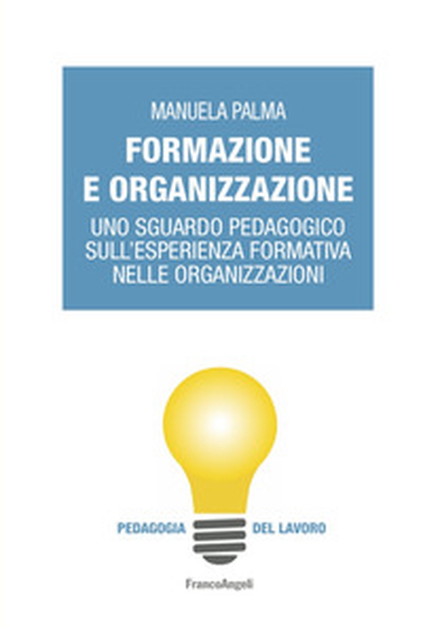 Formazione e organizzazione. Uno sguardo pedagogico sull'esperienza formativa nelle organizzazioni - Librerie.coop Formazione e organizzazione. Uno sguardo pedagogico sull'esperienza formativa nelle organizzazioni - Librerie.coop