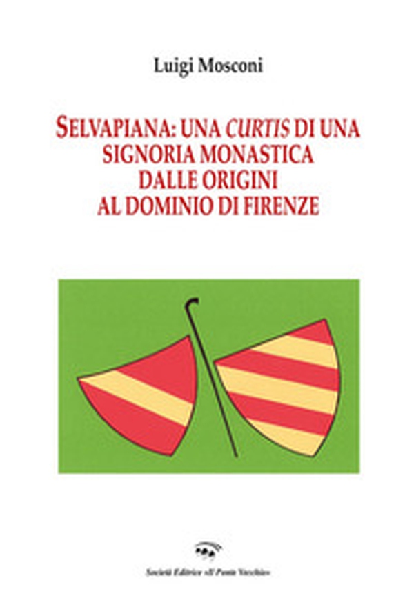Selvapiana. Una curtis di una signoria monastica dalle origini al dominio di Firenze - Librerie.coop Selvapiana. Una curtis di una signoria monastica dalle origini al dominio di Firenze - Librerie.coop