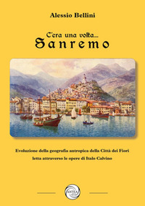 C'era una volta Sanremo. Evoluzione della geografia antropica della Città dei Fiori letta attraverso le opere di Italo Calvino - Librerie.coop C'era una volta Sanremo. Evoluzione della geografia antropica della Città dei Fiori letta attraverso le opere di Italo Calvino - Librerie.coop