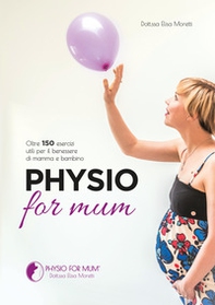 Physio for mum. Oltre 150 esercizi utili per il benessere di mamma e bambino - Librerie.coop
