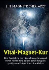 Vital-Magnet-Kur. Eine Darstellung des vitalen Magnetismus und seiner Anwendung bei der Behandlung von geistigen und körperlichen Krankheiten - Librerie.coop