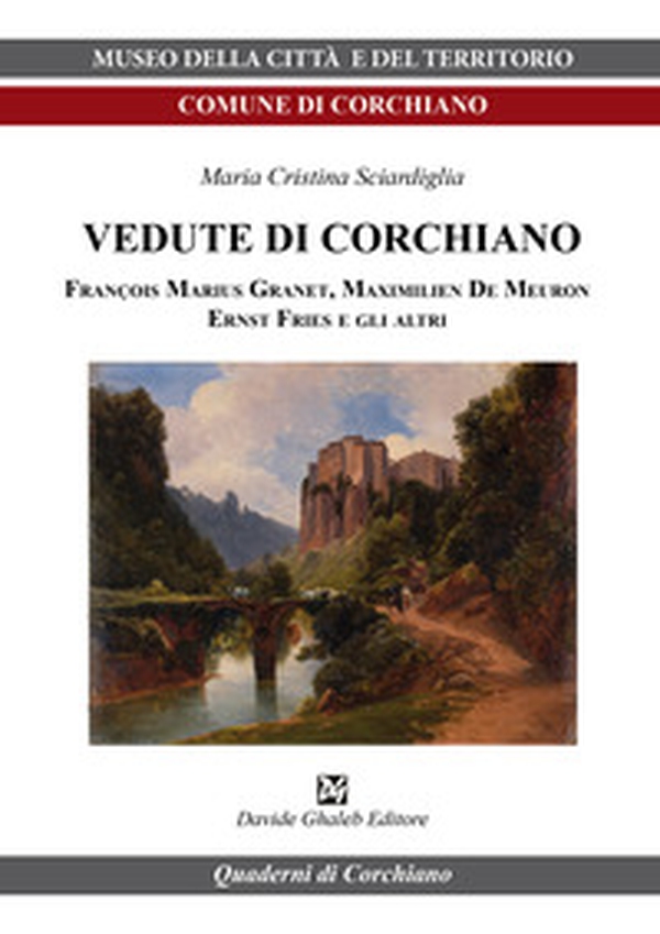 Vedute di Corchiano. François Marius Granet, Maximilien De Meuron, Ernst Fries e gli altri - Librerie.coop Vedute di Corchiano. François Marius Granet, Maximilien De Meuron, Ernst Fries e gli altri - Librerie.coop