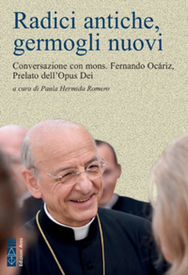 Radici antiche, germogli nuovi. Conversazione con mons. Fernando Ocáriz, Prelato dell'Opus Dei - Librerie.coop Radici antiche, germogli nuovi. Conversazione con mons. Fernando Ocáriz, Prelato dell'Opus Dei - Librerie.coop