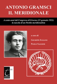 Antonio Gramsci il meridionale. A cento anni dal Congresso di Livorno (21 gennaio 1921) la nascita di un Partito meridionalista - Librerie.coop