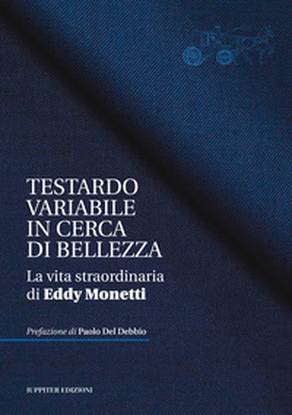 Testardo variabile in cerca di bellezza. La vita straordinaria di Eddy Monetti - Librerie.coop Testardo variabile in cerca di bellezza. La vita straordinaria di Eddy Monetti - Librerie.coop