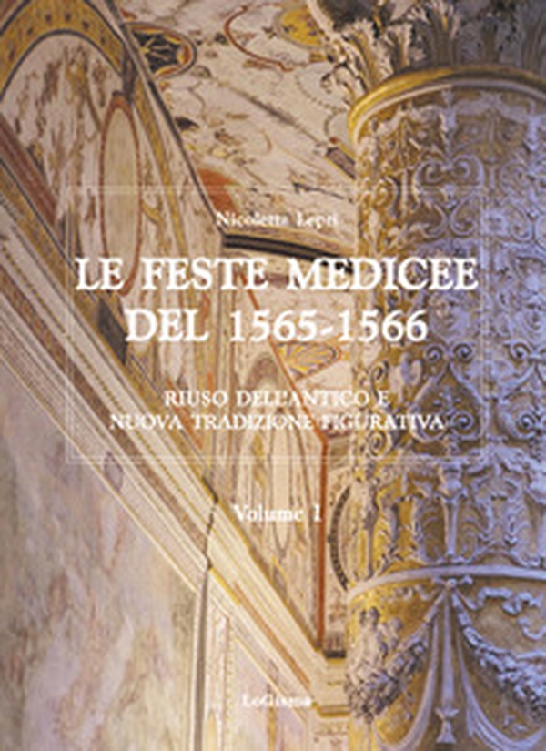 Le feste medicee del 1565-1566. Riuso dell'antico e nuova tradizione figurativa - Librerie.coop Le feste medicee del 1565-1566. Riuso dell'antico e nuova tradizione figurativa - Librerie.coop
