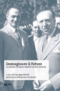 Immaginare il futuro. La lezione di Enrico Mattei ed Ezio Vanoni - Librerie.coop