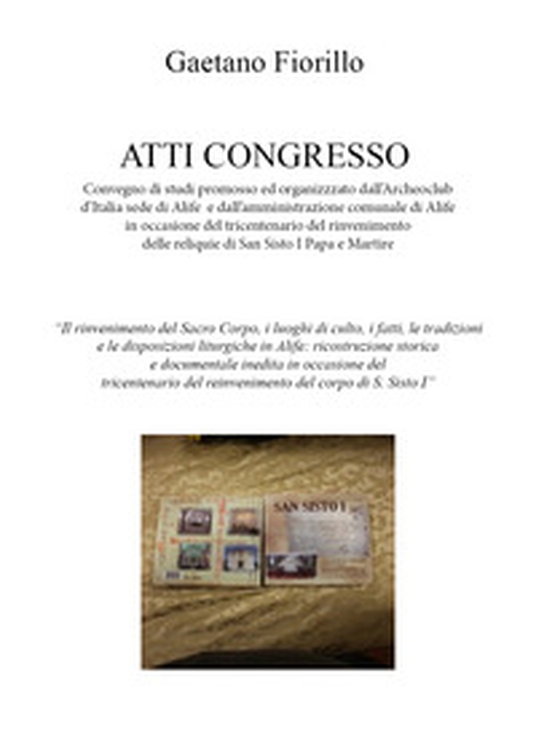 Convegno di studi promosso ed organizzzato dall'Archeoclub d'Italia sede di Alife e dall'amministrazione comunale di Alife in occasione del tricentenario del rinvenimento delle reliquie di San Sisto I Papa e Martire - Librerie.coop Convegno di studi promosso ed organizzzato dall'Archeoclub d'Italia sede di Alife e dall'amministrazione comunale di Alife in occasione del tricentenario del rinvenimento delle reliquie di San Sisto I Papa e Martire - Librerie.coop