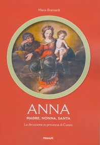 Anna. Madre, nonna, santa. La devozione in provincia di Cuneo - Librerie.coop