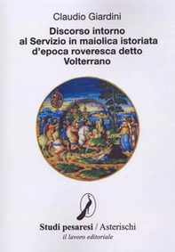 Discorso intorno al servizio in maiolica istoriata d'epoca roveresca detto Volterrano - Librerie.coop