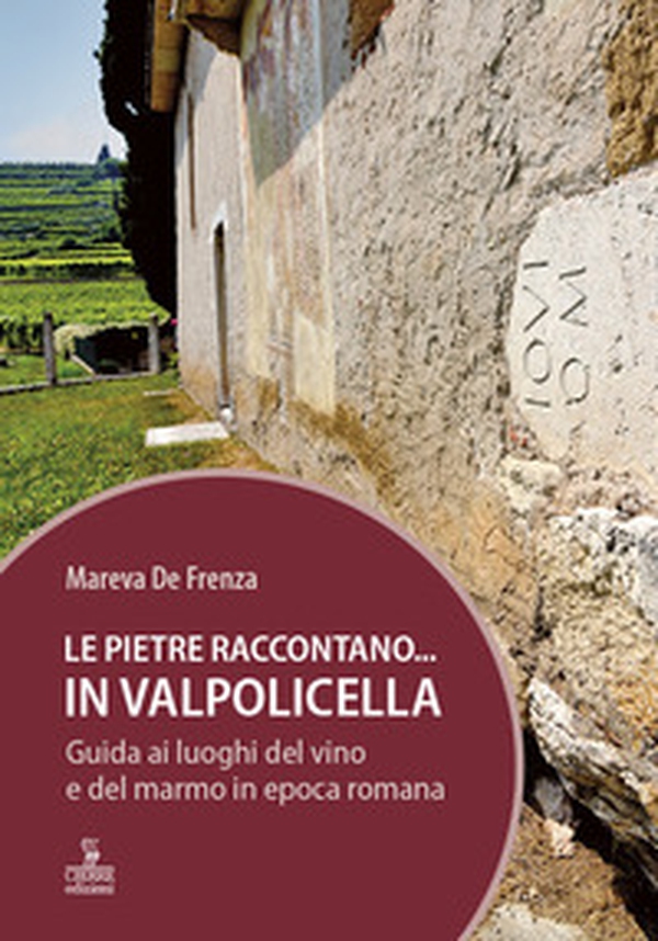 Le pietre raccontano... in Valpolicella. Guida ai luoghi del marmo e del vino di Verona romana - Librerie.coop Le pietre raccontano... in Valpolicella. Guida ai luoghi del marmo e del vino di Verona romana - Librerie.coop