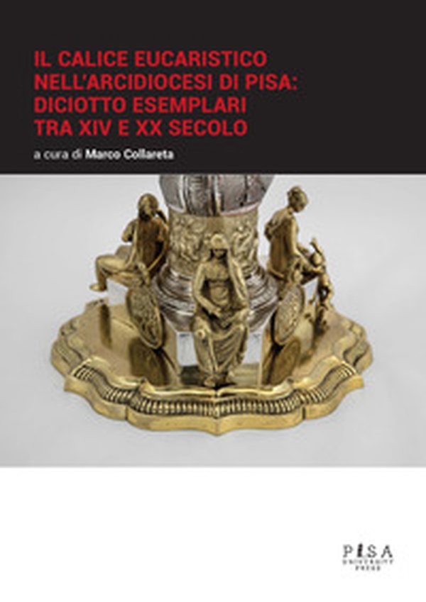 Il calice eucaristico nell'arcidiocesi di Pisa: diciotto esemplari tra XIV e XX secolo - Librerie.coop Il calice eucaristico nell'arcidiocesi di Pisa: diciotto esemplari tra XIV e XX secolo - Librerie.coop