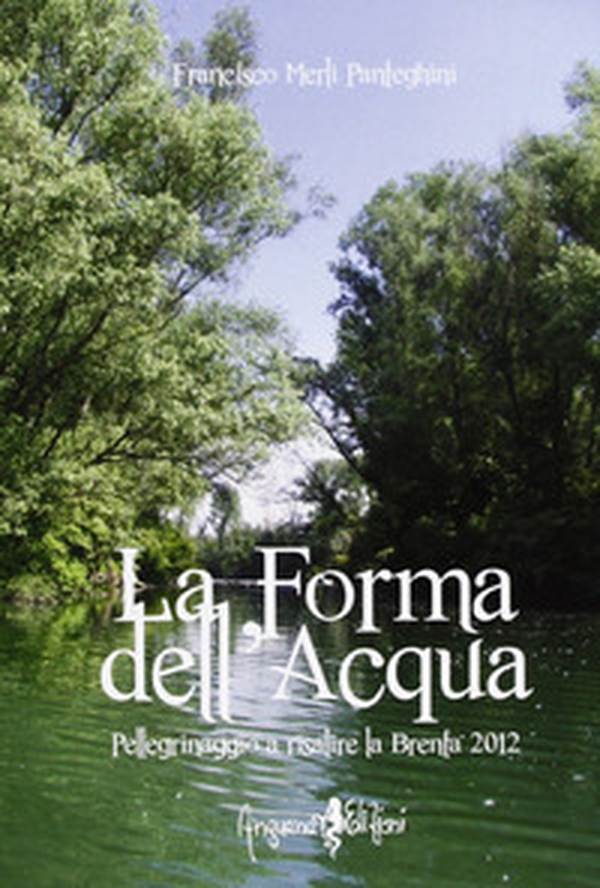 La forma dell'acqua. Pellegrinaggio a risalire la Brenta 2012 - Librerie.coop La forma dell'acqua. Pellegrinaggio a risalire la Brenta 2012 - Librerie.coop
