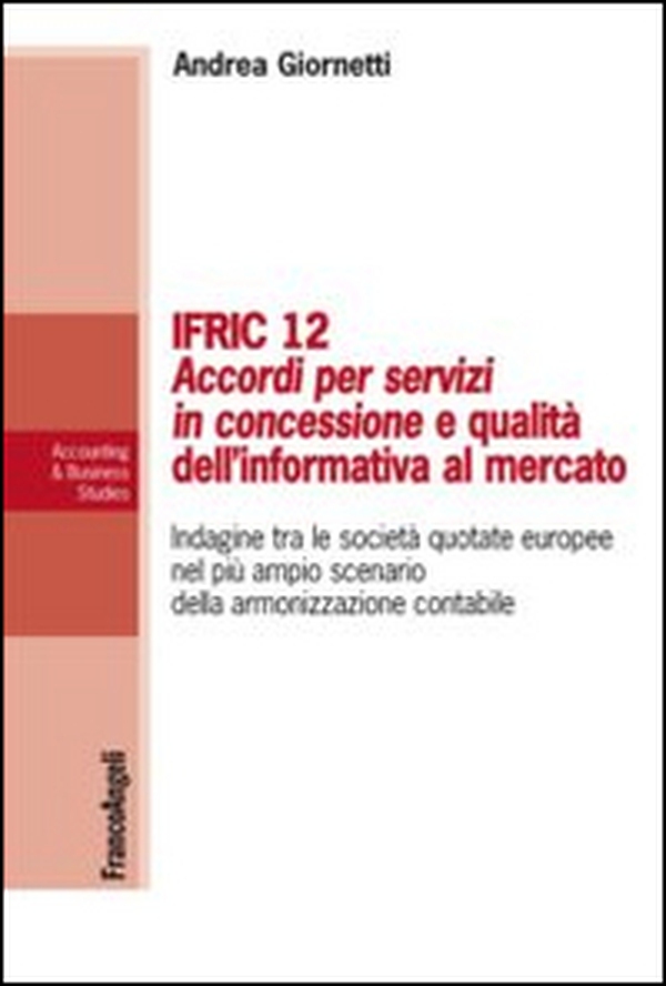 IFRIC 12. Accordi per servizi in concessione e qualità dell'informativa al mercato. Indagine tra le società quotate europee nel più ampio scenario della armonizzazione contabile - Librerie.coop IFRIC 12. Accordi per servizi in concessione e qualità dell'informativa al mercato. Indagine tra le società quotate europee nel più ampio scenario della armonizzazione contabile - Librerie.coop