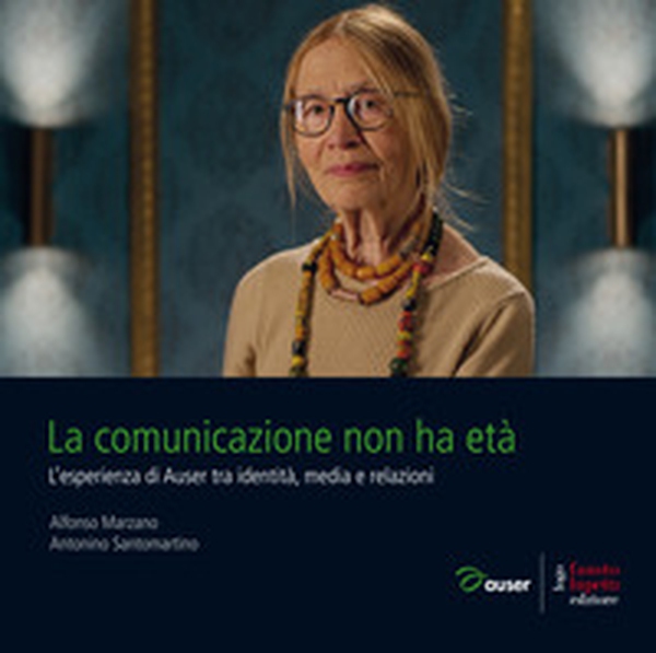 La comunicazione non ha età. L'esperienza di Auser tra identità, media e relazioni - Librerie.coop La comunicazione non ha età. L'esperienza di Auser tra identità, media e relazioni - Librerie.coop
