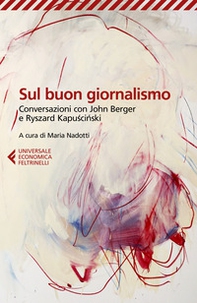 Sul buon giornalismo. Conversazioni con John Berger e Ryszard Kapuscinski - Librerie.coop