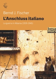 L'Anschluss italiano. La guerra in Albania (1939-1945) - Librerie.coop