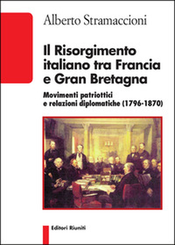Il Risorgimento italiano tra Francia e Gran Bretagna. Movimenti patriottici e relazioni diplomatiche (1796-1870) - Librerie.coop Il Risorgimento italiano tra Francia e Gran Bretagna. Movimenti patriottici e relazioni diplomatiche (1796-1870) - Librerie.coop