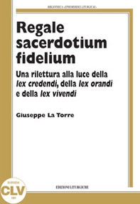 Regale sacerdotium fidelium. Una rilettura alla luce della lex credendi, della lex orandi e della lex vivendi - Librerie.coop