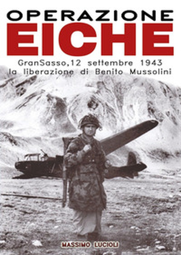 Operazione Eiche. Gran Sasso, 12 settembre 1943 la liberazione di Benito Mussolini - Librerie.coop Operazione Eiche. Gran Sasso, 12 settembre 1943 la liberazione di Benito Mussolini - Librerie.coop