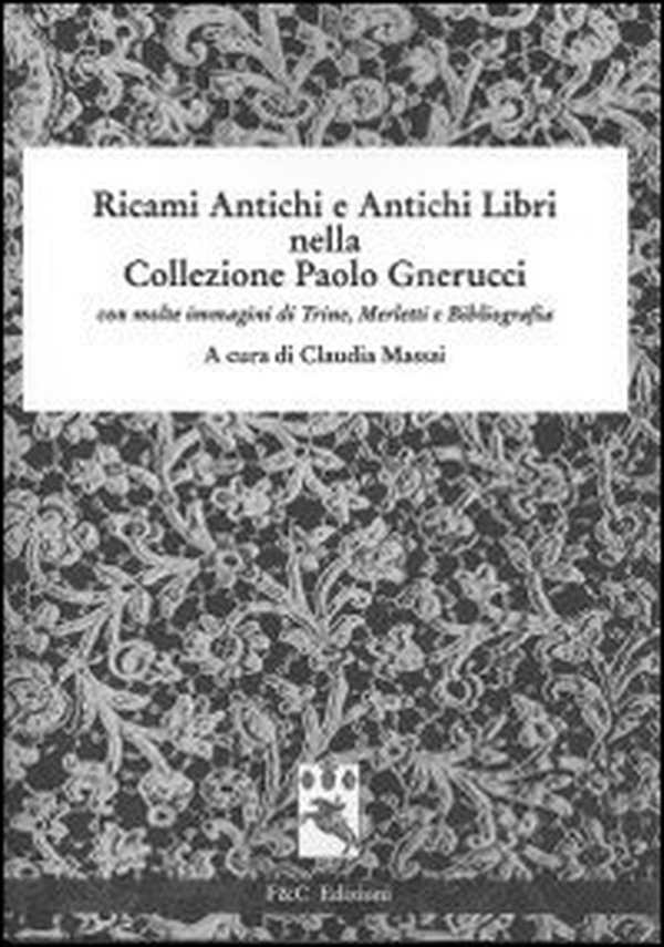 Ricami antichi e antichi libri nella collezione Paolo Gnerucci con molte immagini di trine, merletti e bibliografia - Librerie.coop Ricami antichi e antichi libri nella collezione Paolo Gnerucci con molte immagini di trine, merletti e bibliografia - Librerie.coop