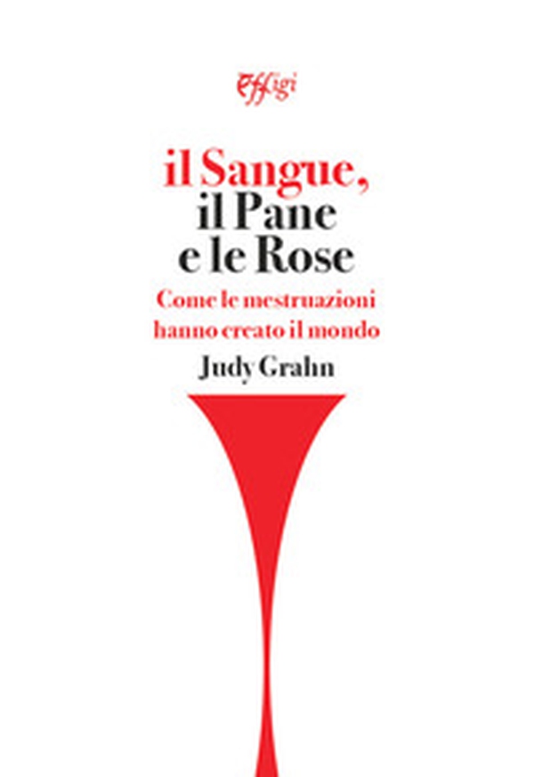 Il sangue, il pane e le rose. Come le mestruazioni hanno creato il mondo - Librerie.coop Il sangue, il pane e le rose. Come le mestruazioni hanno creato il mondo - Librerie.coop