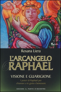 L'arcangelo Raphael. Visione e guarigione. I poteri di Raphael per chiamare a te gioia e benessere - Librerie.coop