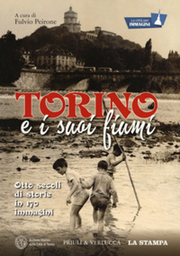 Torino e i suoi fiumi. Otto secoli di storie in 170 immagini. La città per immagini - Librerie.coop Torino e i suoi fiumi. Otto secoli di storie in 170 immagini. La città per immagini - Librerie.coop