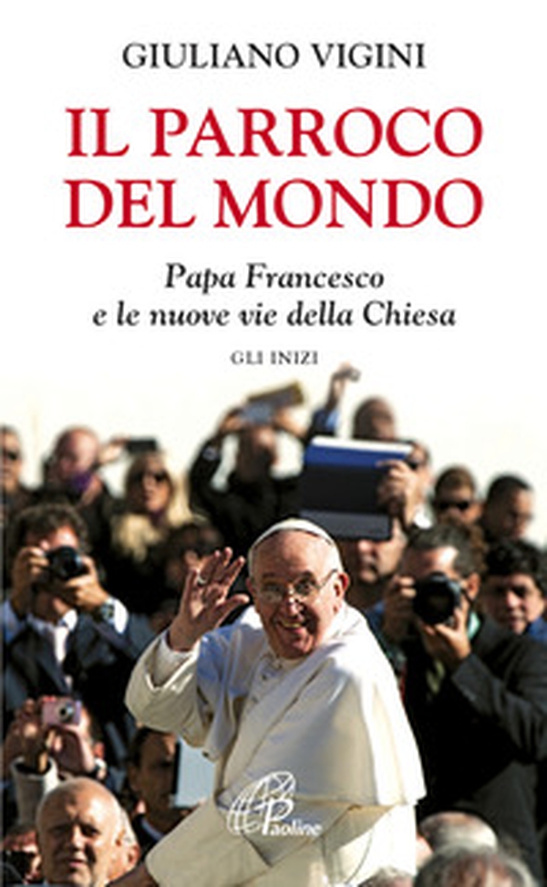 Il parroco del mondo. Papa Francesco e le nuove vie della Chiesa. Gli inizi - Librerie.coop Il parroco del mondo. Papa Francesco e le nuove vie della Chiesa. Gli inizi - Librerie.coop