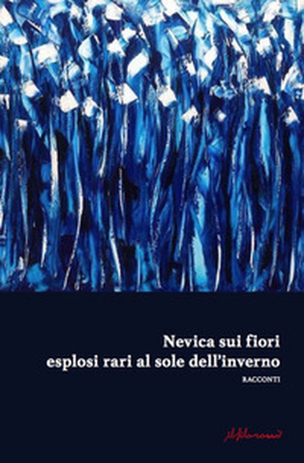 Nevica sui fiori esplosi rari al sole dell'inverno. Antologia di narrativa dedicata alla IX edizione del premio di poesia e narrativa «F. Graziano» - Librerie.coop Nevica sui fiori esplosi rari al sole dell'inverno. Antologia di narrativa dedicata alla IX edizione del premio di poesia e narrativa «F. Graziano» - Librerie.coop