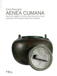 Aenea Cumana. Vasi e altri oggetti in bronzo dalle raccolte cumane del Museo Archeologico Nazionale di Napoli - Librerie.coop