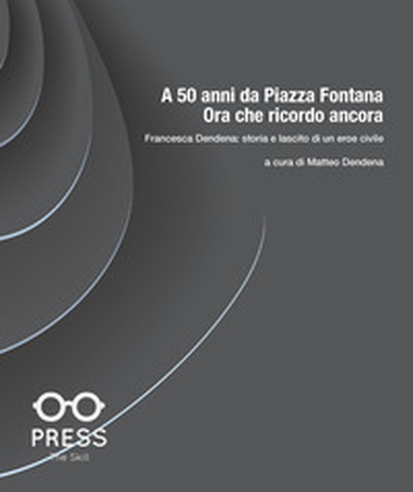 A 50 anni da Piazza Fontana: ora che ricordo ancora. Francesca Dendena: storia e lascito di un eroe civile - Librerie.coop A 50 anni da Piazza Fontana: ora che ricordo ancora. Francesca Dendena: storia e lascito di un eroe civile - Librerie.coop