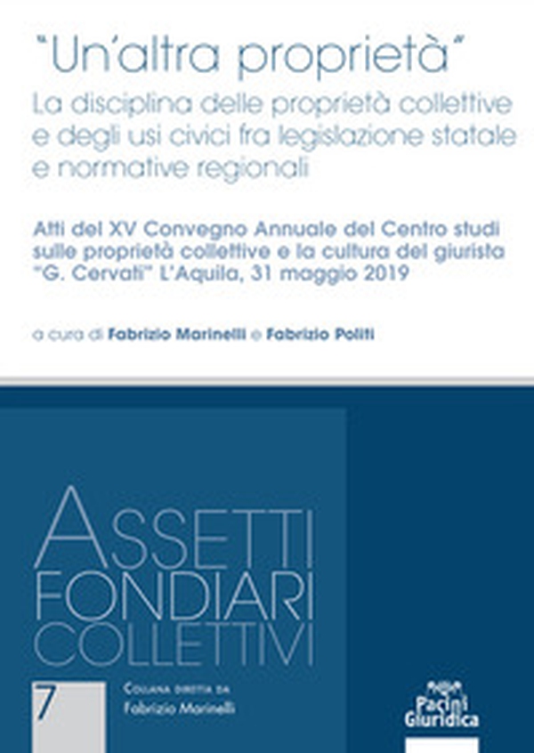 «Un'altra proprietà». La disciplina delle proprietà collettive e degli usi civici fra legislazione statale e normative regionali. Atti del 15º Convegno annuale del Centro studi sulle proprietà collettive e la cultura del giurista «G. Cervati» (L'Aquila, 3 - Librerie.coop «Un'altra proprietà». La disciplina delle proprietà collettive e degli usi civici fra legislazione statale e normative regionali. Atti del 15º Convegno annuale del Centro studi sulle proprietà collettive e la cultura del giurista «G. Cervati» (L'Aquila, 3 - Librerie.coop