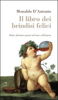 Il libro dei brindisi felici. Detti, aforismi e poesie sul vino e sull'amore - Librerie.coop