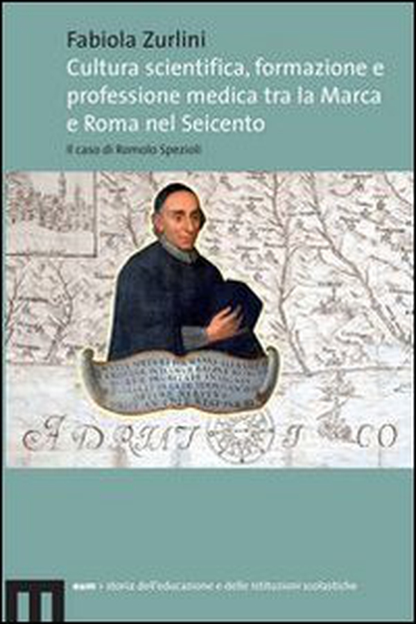 Cultura scientifica, formazione e professione medica tra la Marca e Roma nel Seicento. Il caso di Romolo Spezioli - Librerie.coop Cultura scientifica, formazione e professione medica tra la Marca e Roma nel Seicento. Il caso di Romolo Spezioli - Librerie.coop