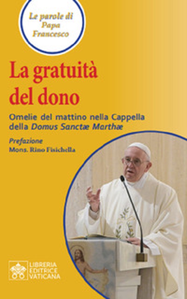 La gratuità del dono. Omelie del mattino nella Cappella della Domus Sanctae Mathae - Librerie.coop La gratuità del dono. Omelie del mattino nella Cappella della Domus Sanctae Mathae - Librerie.coop