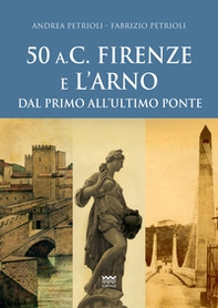 50 a.C. Firenze e l'Arno. Dal primo all'ultimo ponte - Librerie.coop