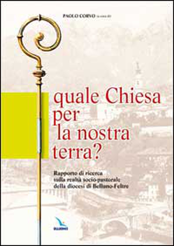 Quale Chiesa per la nostra terra?. Rapporto di ricerca sulla realtà socio-pastorale della diocesi di Belluno-Feltre - Librerie.coop Quale Chiesa per la nostra terra?. Rapporto di ricerca sulla realtà socio-pastorale della diocesi di Belluno-Feltre - Librerie.coop
